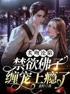 炙吻淪陷，禁慾佛子纏寵上癮了